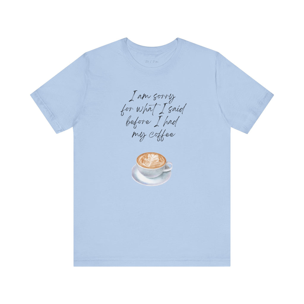 Coffee Lovers Tee - "I Am Sorry for What I Said Before I Had My Coffee" - Unisex Jersey Short Sleeve T-Shirt