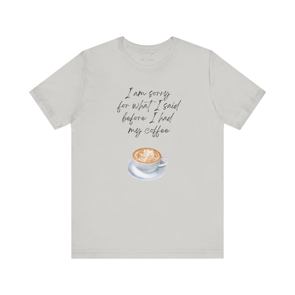 Coffee Lovers Tee - "I Am Sorry for What I Said Before I Had My Coffee" - Unisex Jersey Short Sleeve T-Shirt