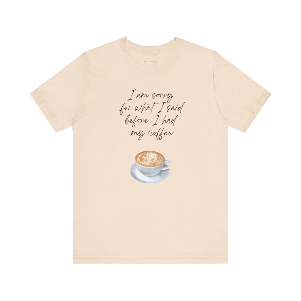 Coffee Lovers Tee - "I Am Sorry for What I Said Before I Had My Coffee" - Unisex Jersey Short Sleeve T-Shirt