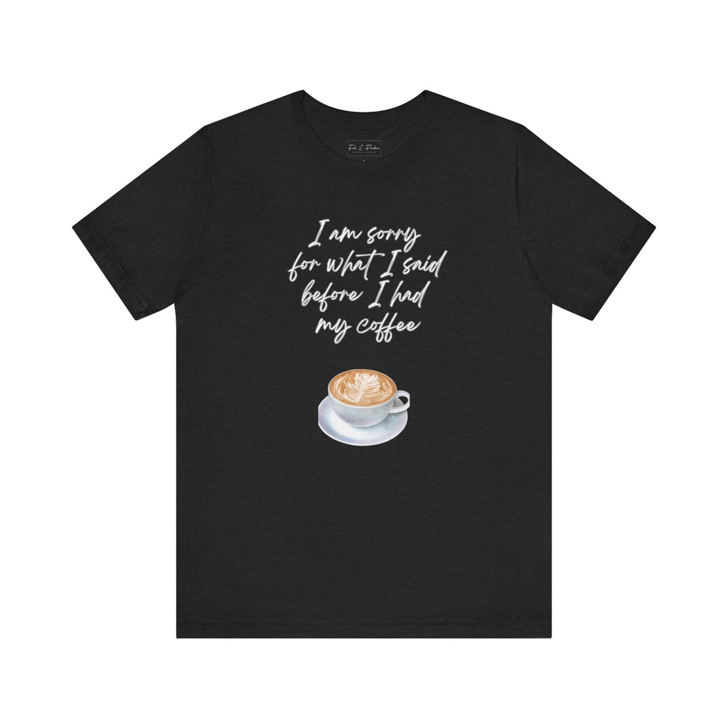 Coffee Lovers Tee - "I Am Sorry for What I Said Before I Had My Coffee" - Unisex Jersey Short Sleeve T-Shirt